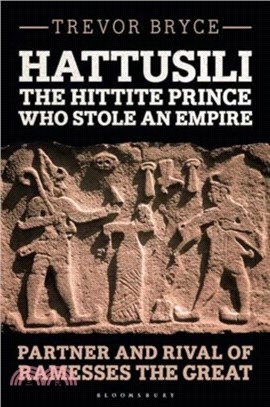 Hattusili, the Hittite Prince Who Stole an Empire：Partner and Rival of Ramesses the Great