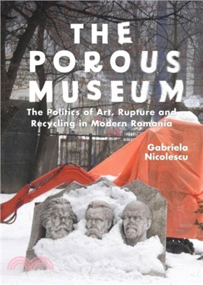 The Porous Museum：The Politics of Art, Rupture and Recycling in Modern Romania