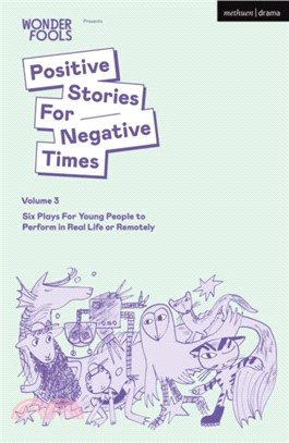 Positive Stories For Negative Times, Volume Three：Six Plays For Young People to Perform in Real Life or Remotely