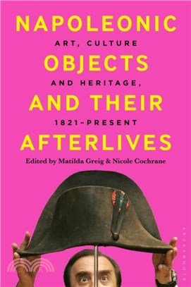 Napoleonic Objects and their Afterlives：Art, Culture and Heritage, 1821-present