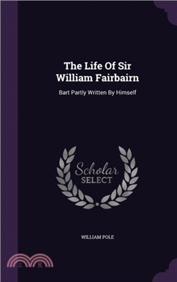 The Life of Sir William Fairbairn：Bart Partly Written by Himself