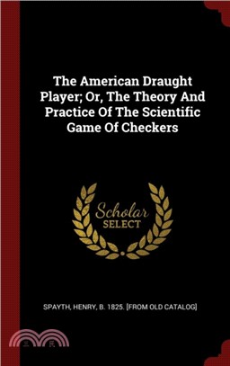 The American Draught Player; Or, the Theory and Practice of the Scientific Game of Checkers