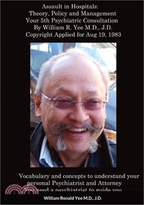 Assault in Hospitals: Theory, Policy and Management Your 5th Psychiatric Consultation By William R. Yee M.D., J.D. Copyright Applied for Aug