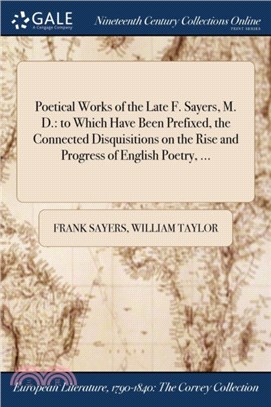 Poetical Works of the Late F. Sayers, M. D.：to Which Have Been Prefixed, the Connected Disquisitions on the Rise and Progress of English Poetry, ...