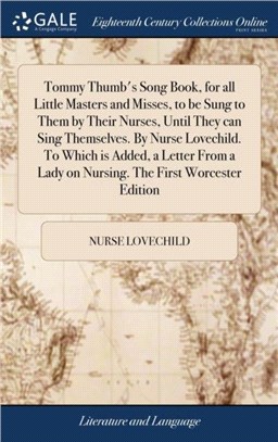 Tommy Thumb's Song Book, for all Little Masters and Misses, to be Sung to Them by Their Nurses, Until They can Sing Themselves. By Nurse Lovechild. To Which is Added, a Letter From a Lady on Nursing.