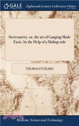 Stereometry, or, the art of Gauging Made Easie, by the Help of a Sliding-rule：... With an Appendix of Conick Sections: ... The Eighth Edition, Carefully Corrected. To Which are Added Several new Tabl