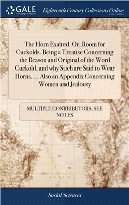 The Horn Exalted. Or, Room for Cuckolds. Being a Treatise Concerning the Reason and Original of the Word Cuckold, and Why Such Are Said to Wear Horns. ... Also an Appendix Concerning Women and Jealous