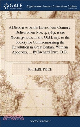 A Discourse on the Love of Our Country, Delivered on Nov. 4, 1789, at the Meeting-House in the Old Jewry, to the Society for Commemorating the Revolution in Great Britain. with an Appendix, ... by Ric