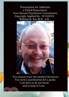 Prescription for Addiction a Failed Experiment Your Second Psychiatric Consultation Copyright Applied for, All rights reserved. William R. Yee M.D., J