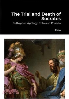 The Trial and Death of Socrates: Euthyphro, Apology, Crito and Phaedo