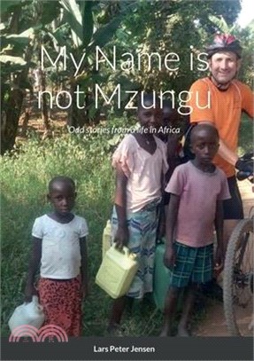 My Name is not Mzungu: Odd stories from a life in Africa
