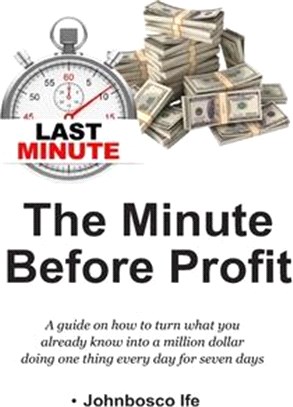 The Minute Before Profit: A guide on how to turn what you already know into a million dollar doing one thing every day for seven days