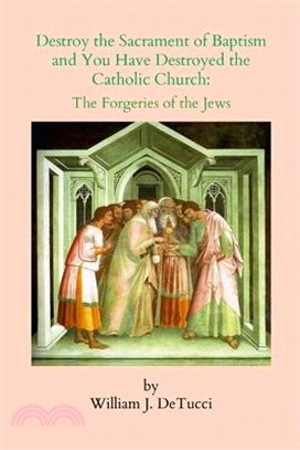Destroy the Sacrament of Baptism and You Have Destroyed the Catholic Church: The Forgeries of the Jews