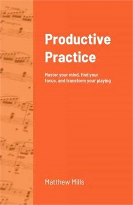 Productive Practice: Master your mind, find your focus, and transform your playing