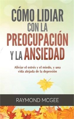 Cómo lidiar con la preocupación y la ansiedad: Técnicas simples de mindfulness (atención plena) para aliviar el estrés y el miedo, y vivir una vida si