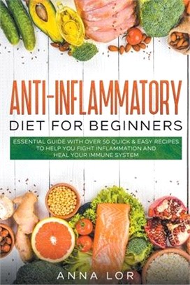 Anti-Inflammatory Diet for Beginners: Essential Guide with over 50 Quick & Easy Recipes to help you Fight Inflammation and Heal your Immune System