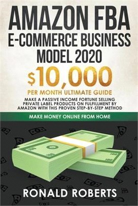 Amazon FBA E-Commerce Business Model 2020 $10,000/Month Ultimate Guide - Make a Passive Income Fortune Selling Private Label Products on Fulfillment b