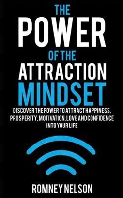 The Power of the Attraction Mindset: Discover the Power to Attract Happiness, Prosperity, Motivation, Love and Confidence Into Your Life