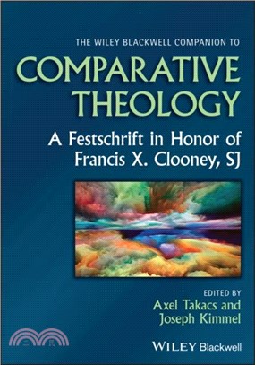 The Wiley Blackwell Companion to Comparative Theol ogy: A Festschrift in Honor of Francis X. Clooney, SJ