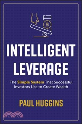 Intelligent Leverage: The Simple System That Successful Investors Use to Create Wealth