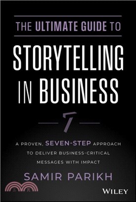 The Ultimate Guide to Storytelling in Business：A Proven, Seven-Step Approach To Deliver Business-Critical Messages With Impact