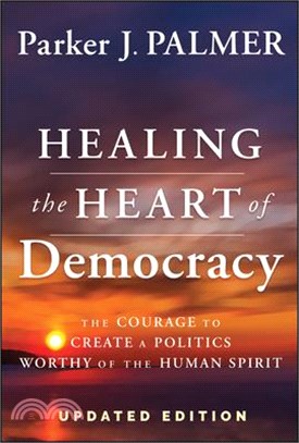 Healing the Heart of Democracy: The Courage to Create a Politics Worthy of the Human Spirit