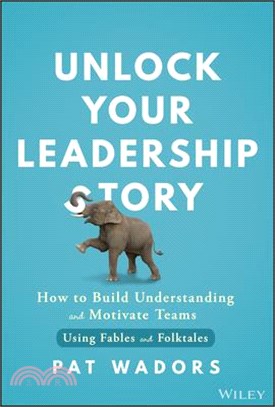 Unlock Your Leadership Story: How to Build Understanding and Motivate Teams Using Fables and Folktales