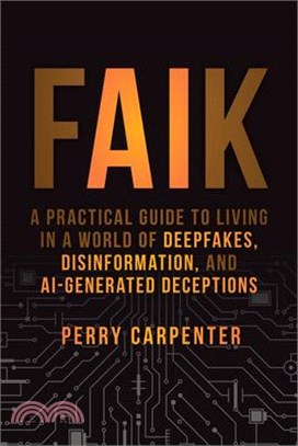 Faik: A Practical Guide to Living in a World of Deepfakes, Disinformation, and Ai-Generated Deceptions