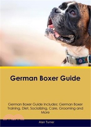 German Boxer Guide German Boxer Guide Includes: German Boxer Training, Diet, Socializing, Care, Grooming, and More