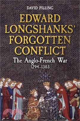 Edward Longshanks' Forgotten Conflict: The Anglo-French War 1294-1303