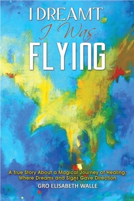 I Dreamt I Was Flying：A True Story About a Magical Journey of Healing, Where Dreams and Signs Gave Direction