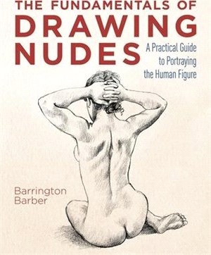 The Fundamentals of Drawing Nudes: A Practical Guide to Portraying the Human Figure