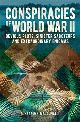 Conspiracies of World War II: Devious Plots, Sinisters Saboteurs and Extraordinary Enigmas