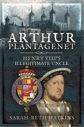 Arthur Plantagenet: Henry VIII's Illegitimate Uncle