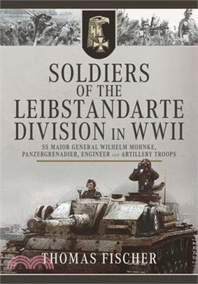 Soldiers of the Leibstandarte Division in WWII: SS Major General Wilhelm Mohnke, Panzergrenadier, Engineer, and Artillery Troops