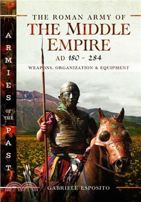 The Roman Army of the Middle Empire, AD 180-284：Weapons, Organization and Equipment