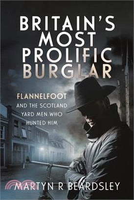 Britain's Most Prolific Burglar: Flannelfoot and the Scotland Yard Men Who Hunted Him