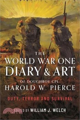 The World War One Diary and Art of Doughboy Cpl Harold W Pierce: Duty, Terror and Survival