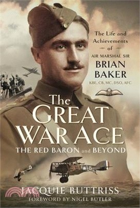 The Great War Ace, the Red Baron and Beyond: The Life and Achievements of Air Marshal Sir Brian Baker Kbe, Cb, MC, Dso, Afc