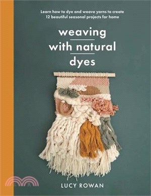 Weaving with Natural Dyes: Learn How to Dye and Weave Yarns to Create 12 Beautiful Seasonal Projects for Home