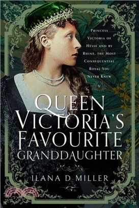 Queen Victoria's Favourite Granddaughter：Princess Victoria of Hesse and by Rhine, the Most Consequential Royal You Never Knew