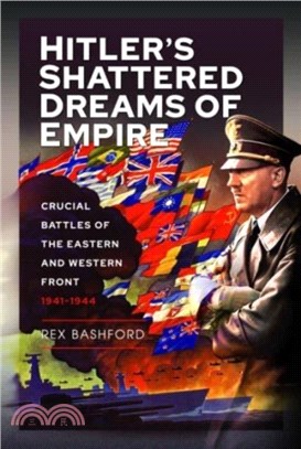 Hitler s Shattered Dreams of Empire：Crucial Battles of the Eastern and Western Front 1941-1944