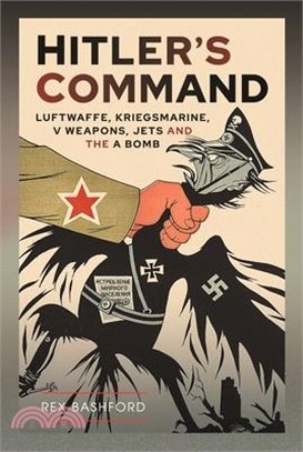 Hitler's Command: Luftwaffe, Kriegsmarine, V Weapons, Jets and the a Bomb