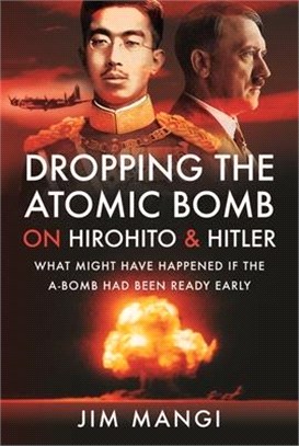 Dropping the Atomic Bomb on Hirohito and Hitler: What Might Have Happened If the A-Bomb Had Been Ready Early