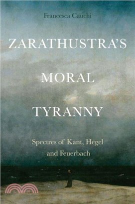 Zarathustra's Moral Tyranny：Kant, Hegel and Feuerbach