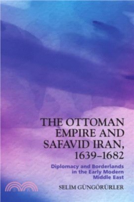 The Ottoman Empire and Safavid Iran, 1639-1682：Diplomacy and Borderlands in the Early Modern Middle East
