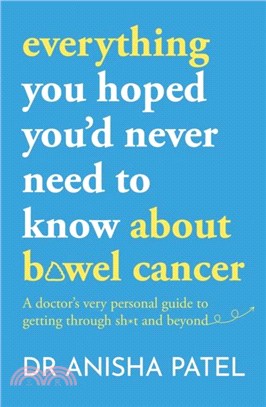 Everything You Hoped You'd Never Need to Know about Colorectal Cancer: A Doctor's Very Personal Guide to Getting Through Sh*t