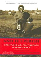 And If I Perish ─ Frontline U.S. Army Nurses in World War II