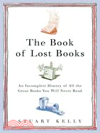 The Book of Lost Books: An Incomplete History of All the Great Books You Will Never Read