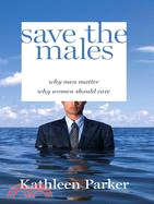 Save the Males: Why Men Matter : Why Women Should Care